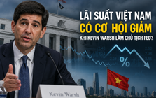 Tân Chủ tịch Fed không thích QE, phản đối Basel: Lãi suất Việt Nam có cơ hội giảm?