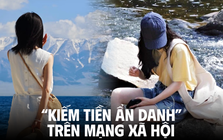 Những người “kiếm tiền ẩn danh” trên MXH: Không lộ mặt vẫn khối followers, tiền tự chảy vào túi