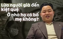 Lừa người già đến kiệt quệ: Ở nhà họ có bố mẹ không?