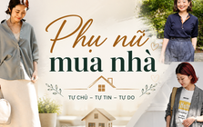 Vì sao ngày càng nhiều phụ nữ muốn có một căn nhà đứng tên mình? 3 câu chuyện dưới đây cho thấy ngôi nhà không chỉ là tài sản