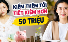 Có 1 con học tiểu học, tôi bắt đầu kiếm thêm từ buổi tối và bất ngờ khi tiết kiệm được hơn 50 triệu sau 1 năm