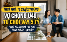 Thuê nhà 11 triệu/tháng, vợ chồng U40 từ chối vay 5 tỷ mua chung cư: "Mỗi tháng trả lãi thôi cũng đủ áp lực rồi"
