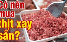 Có nên mua thịt xay sẵn không?