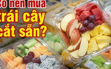 Có nên mua trái cây cắt sẵn không?