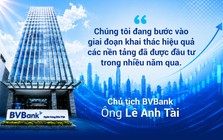 Chủ tịch HĐQT BVBank: "Chúng tôi đang bước vào giai đoạn khai thác hiệu quả các nền tảng đã được đầu tư trong nhiều năm qua"