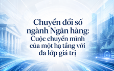 Chuyển đổi số ngành Ngân hàng: Cuộc chuyển mình của một hạ tầng với đa lớp giá trị