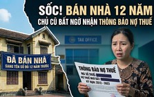 Nhà đã bán, sang tên sổ đỏ từ 12 năm trước bỗng có thông báo phạt thuế: Chủ nhà cũ sau một hồi vật lộn cũng tìm được cách xử lý nhanh gọn