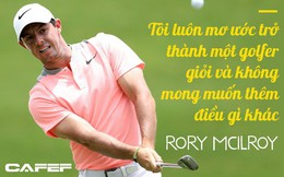 Cựu tay golf số 1 thế giới Rory McIlroy: Không ước mong nổi tiếng, chỉ muốn cuộc sống giản đơn cùng đam mê sân golf