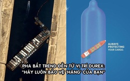 Chiêu marketing 'đu trend' đỉnh cao của Durex: Tung thông điệp 'Hãy luôn bảo vệ hàng của bạn' sau sự cố tàu Ever Given