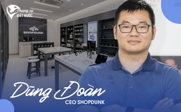 CEO ShopDunk Dũng Đoàn: 'Người Việt yêu Apple nhưng chưa được hồi đáp xứng đáng'