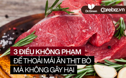 WHO đưa thịt bò vào danh sách các chất gây ung thư nguy hiểm nhất: Chỉ cần không PHẠM 3 quy tắc, các FAN CUỒNG vẫn có thể ăn