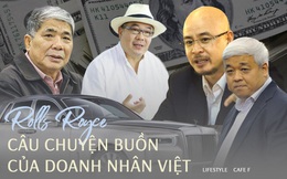 Rolls Royce - giấc mơ của biết bao quý ông nhưng gắn liền với câu chuyện buồn của nhiều doanh nhân Việt