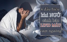 4 biểu hiện khi ngủ cảnh báo lipid máu “vượt chuẩn”: Có 3/5 thì phải đi khám ngay phòng nguy cơ đột quỵ
