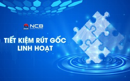 NCB ra mắt sản phẩm tiết kiệm “Rút gốc linh hoạt”