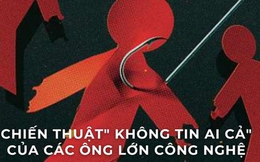 "Không tin bất cứ ai": Chiến thuật nghi ngờ tất cả nhân viên của các gã khổng lồ công nghệ