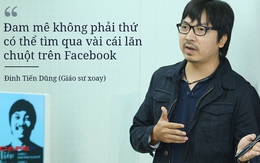 Giáo sư Xoay: "Đam mê không phải thứ có thể tìm qua vài cái lăn chuột trên Facebook”