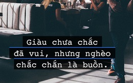 Giàu chẳng để làm gì ư? Thực tế đây: Giàu chưa chắc đã vui, nhưng nghèo chắc chắn là buồn!