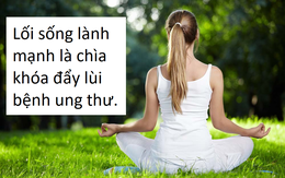 Nếu ai cũng thực hiện được 4 điều đơn giản này, ung thư sẽ không còn "đất" sống