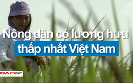 Nông dân có mức lương hưu thấp nhất Việt Nam: 350.000 đồng/tháng
