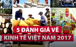 Bạn sẽ có một cái nhìn tổng quan thú vị về kinh tế Việt Nam 2017 sau khi đọc những đánh giá này