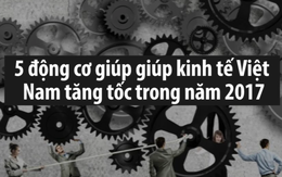 5 "động cơ" giúp kinh tế Việt Nam tăng tốc năm 2017