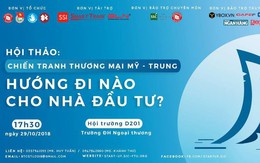 Điều gì đang chờ đợi bạn ở buổi hội thảo “Chiến tranh thương mại Mỹ - Trung: Hướng đi nào cho nhà đầu tư”?