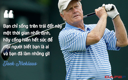 Huyền thoại của mọi huyền thoại golf Jack Nicklaus: Bạn chỉ sống trên trái đất này một thời gian nhất định, hãy cống hiến hết sức để mọi người biết bạn là ai và làm những gì!