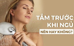 Thói quen tắm trước khi ngủ là tốt hay xấu: Chuyên gia khuyên cách tắm có lợi nhất