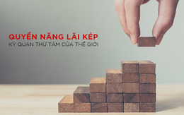 Quyền năng lãi kép - "kỳ quan thứ tám” của thế giới