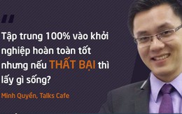 CEO Talks Cafe: Bạn có thể bỏ hết để tập trung khởi nghiệp nhưng hãy trả lời câu hỏi 'Nếu thất bại, bạn sẽ sống ra sao?'