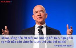 Tỷ phú Jeff Bezos cho rằng sự lựa chọn hoàn hảo không tồn tại, muốn sống đến 80 tuổi mà không hối tiếc bạn phải tự làm việc này cho cuộc đời mình