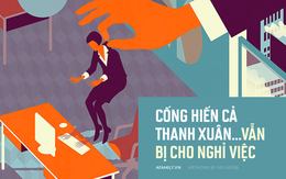 Chuyện thật rất buồn chốn công sở: Cống hiến cả thanh xuân cho công ty cuối cùng vẫn bị cho nghỉ việc