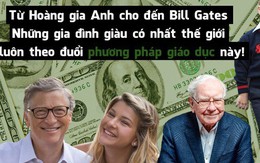 Cả Hoàng gia Anh, Bill Gates và các gia đình giàu có nhất thế giới đều tin vào phương pháp giáo dục này