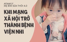 Mặt trái mẹ bỉm sữa thời 4.0: Xem mạng xã hội là bệnh viên nhi khoa, còn hội chị em là chuyên gia y tế