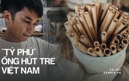 Câu chuyện thú vị về chàng trai đưa ống hút tre Việt Nam ra thế giới: Thu gần 10 tỷ đồng/tháng, 12 năm miệt mài thi ĐH vì đam mê