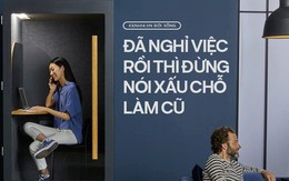 Thế nào là ứng xử văn minh khi nghỉ việc? Nguyên tắc quan trọng nhất: Không bao giờ được nói xấu công ty cũ