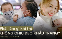 Bác sĩ Bệnh viện E giải đáp thắc mắc cho nhiều bố mẹ: Phải làm gì khi trẻ không chịu đeo khẩu trang khi dịch COVID-19 vẫn chưa dứt hẳn?