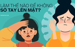 "Làm thế nào để không sờ tay lên mặt?" - 4 tips đơn giản giúp đôi tay không trở thành cầu nối lây nhiễm trong mùa dịch Covid-19