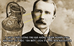 Bài học 'ăn bớt' kinh điển từ tỷ phú dầu mỏ Rockefeller: Bắt nhân viên giảm 1 giọt chất lỏng, tiết kiệm được hàng trăm nghìn USD