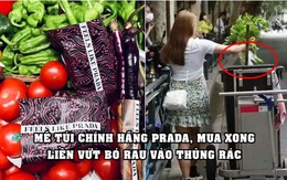 Prada bọc mớ rau, quả trứng bằng túi chính hãng, có người mua xong vứt luôn vào thùng rác, chỉ giữ lại chiếc túi, gây phẫn nộ