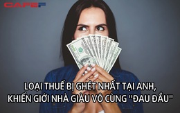 Có một loại thuế bị người Anh "căm ghét", thu gần 100 nghìn tỷ đồng chỉ trong 5 tháng và khiến giới nhà giàu thực sự "đau đầu"