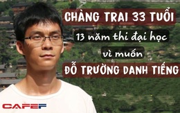 13 năm thi lại đại học, “nam thần thi cử” 33 tuổi mất cả thanh xuân vì muốn đậu vào trường danh tiếng: Kiên trì hay là cố chấp?