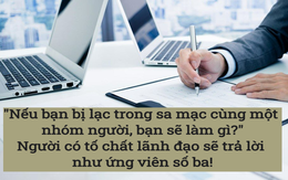 "Nếu lạc trong sa mạc và chỉ còn lại 1 chai nước, bạn sẽ làm gì để sống sót?" Ứng viên thông minh trả lời, lập tức được nhận chỉ sau 1 phút!