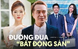 "Nóng bỏng tay" cuộc đua làm giàu nhờ bất động sản: Hàng loạt người nổi tiếng từ nhập môn đến đổi đời bằng nghề tay trái