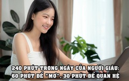 240 phút trong ngày của người giàu: 30 phút để tạo quan hệ, 60 phút để mơ và làm những điều giúp họ ngày càng giàu có, xuất chúng