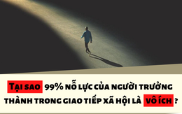 Sự thật tàn nhẫn và đau lòng nhất của thế giới người lớn: 99% nỗ lực của chúng ta trong giao tiếp xã hội là vô ích, tại sao lại như vậy?