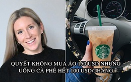 Triết lý ‘ngược đời’ giúp cô gái tiết kiệm 100.000 USD trong 3 năm: Quyết không mua áo 150 USD nhưng uống cà phê hết 100 USD/tháng