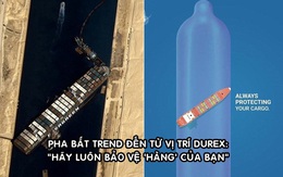 Chiêu marketing 'đu trend' đỉnh cao của Durex: Tung thông điệp 'Hãy luôn bảo vệ hàng của bạn' sau sự cố tàu Ever Given