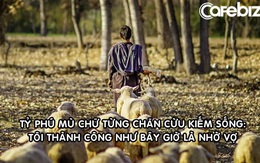 Chuyện đời phi thường của doanh nhân mù chữ: 15 tuổi chăn cừu, 18 tuổi khởi nghiệp, 56 tuổi thành tỷ phú