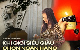 Giới siêu giàu dùng ngân hàng: Chọn dịch vụ "trên trời", hưởng đặc quyền xa xỉ nhưng vẫn phải "tiền đẻ ra tiền"